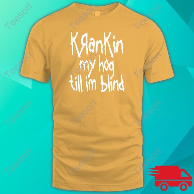 Krankin My Hog Till Im Blind T-Shirt Krankin My Hog Till Im Blind T-Shirt